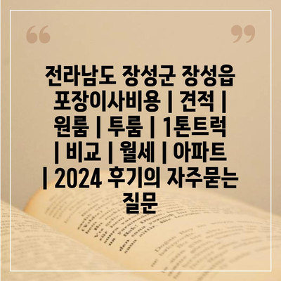 전라남도 장성군 장성읍 포장이사비용 | 견적 | 원룸 | 투룸 | 1톤트럭 | 비교 | 월세 | 아파트 | 2024 후기