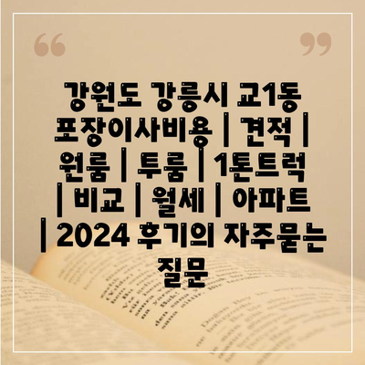 강원도 강릉시 교1동 포장이사비용 | 견적 | 원룸 | 투룸 | 1톤트럭 | 비교 | 월세 | 아파트 | 2024 후기