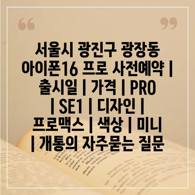 서울시 광진구 광장동 아이폰16 프로 사전예약 | 출시일 | 가격 | PRO | SE1 | 디자인 | 프로맥스 | 색상 | 미니 | 개통