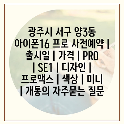 광주시 서구 양3동 아이폰16 프로 사전예약 | 출시일 | 가격 | PRO | SE1 | 디자인 | 프로맥스 | 색상 | 미니 | 개통