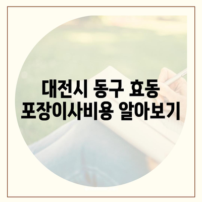 대전시 동구 효동 포장이사비용 | 견적 | 원룸 | 투룸 | 1톤트럭 | 비교 | 월세 | 아파트 | 2024 후기