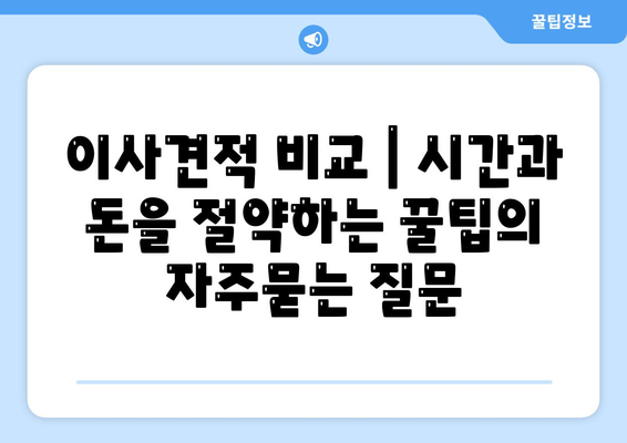 이사견적 비교 | 시간과 돈을 절약하는 꿀팁