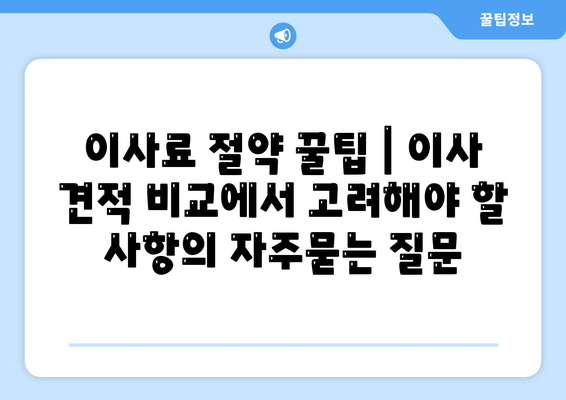 이사료 절약 꿀팁 | 이사 견적 비교에서 고려해야 할 사항