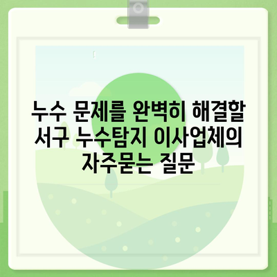 누수 문제를 완벽히 해결할 서구 누수탐지 이사업체