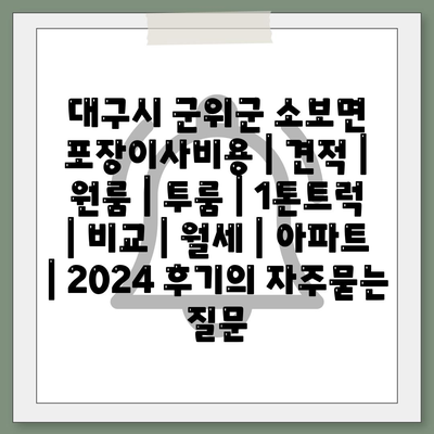 대구시 군위군 소보면 포장이사비용 | 견적 | 원룸 | 투룸 | 1톤트럭 | 비교 | 월세 | 아파트 | 2024 후기