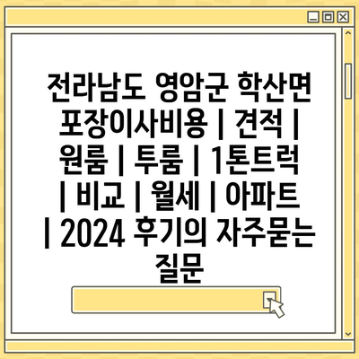 전라남도 영암군 학산면 포장이사비용 | 견적 | 원룸 | 투룸 | 1톤트럭 | 비교 | 월세 | 아파트 | 2024 후기