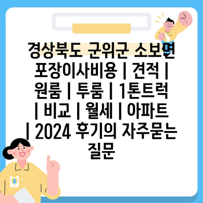 경상북도 군위군 소보면 포장이사비용 | 견적 | 원룸 | 투룸 | 1톤트럭 | 비교 | 월세 | 아파트 | 2024 후기