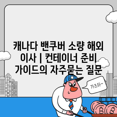 캐나다 밴쿠버 소량 해외 이사 | 컨테이너 준비 가이드