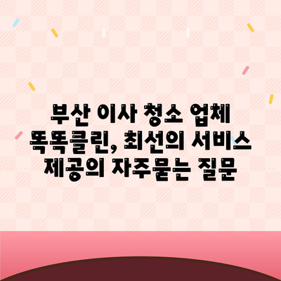 부산 이사 청소 업체 똑똑클린, 최선의 서비스 제공