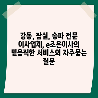 강동, 잠실, 송파 전문 이사업체, e조은이사의 믿음직한 서비스