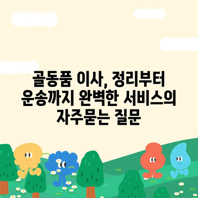 골동품 이사, 정리부터 운송까지 완벽한 서비스