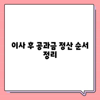 이사 공과금 정산 준비 절차 알아보기