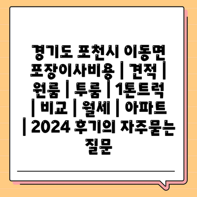 경기도 포천시 이동면 포장이사비용 | 견적 | 원룸 | 투룸 | 1톤트럭 | 비교 | 월세 | 아파트 | 2024 후기