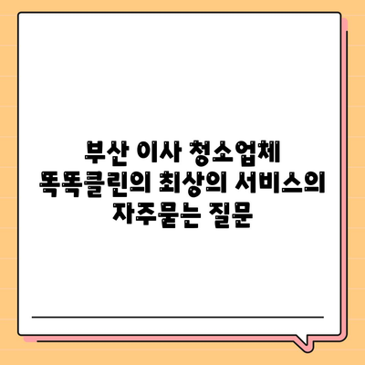 부산 이사 청소업체 똑똑클린의 최상의 서비스