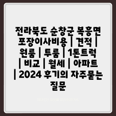 전라북도 순창군 복흥면 포장이사비용 | 견적 | 원룸 | 투룸 | 1톤트럭 | 비교 | 월세 | 아파트 | 2024 후기