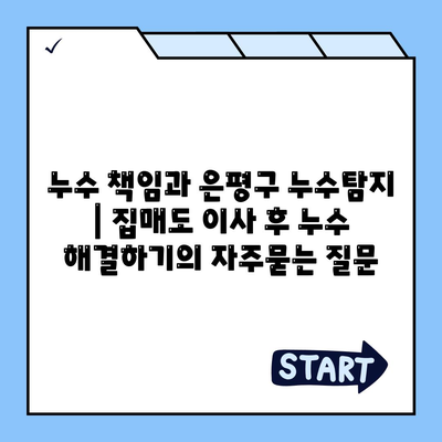 누수 책임과 은평구 누수탐지 | 집매도 이사 후 누수 해결하기