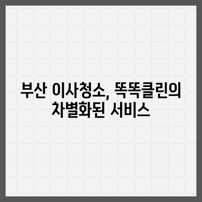 부산 이사청소 업체 똑똑클린, 최고의 서비스 약속