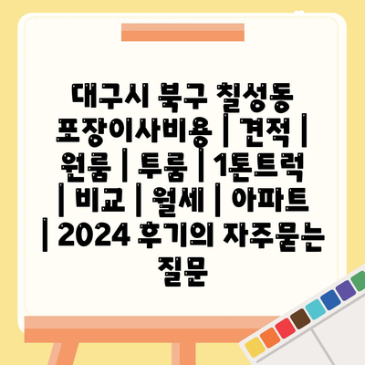 대구시 북구 칠성동 포장이사비용 | 견적 | 원룸 | 투룸 | 1톤트럭 | 비교 | 월세 | 아파트 | 2024 후기