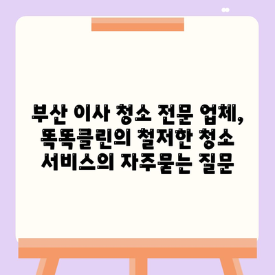 부산 이사 청소 전문 업체, 똑똑클린의 철저한 청소 서비스