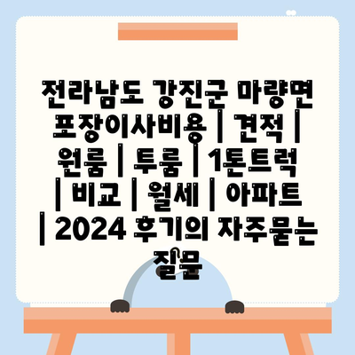 전라남도 강진군 마량면 포장이사비용 | 견적 | 원룸 | 투룸 | 1톤트럭 | 비교 | 월세 | 아파트 | 2024 후기