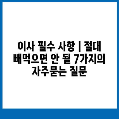 이사 필수 사항 | 절대 빼먹으면 안 될 7가지