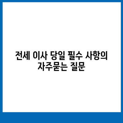 전세 이사 당일 필수 사항