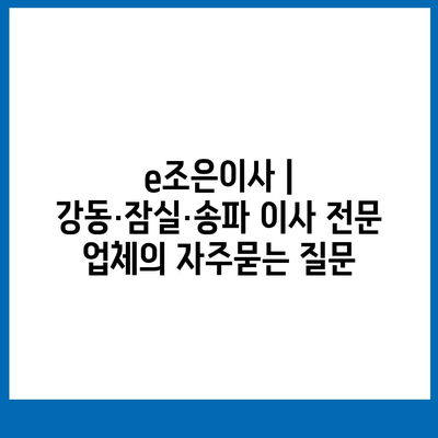 e조은이사 | 강동·잠실·송파 이사 전문 업체