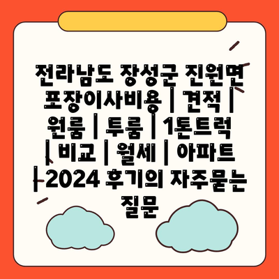 전라남도 장성군 진원면 포장이사비용 | 견적 | 원룸 | 투룸 | 1톤트럭 | 비교 | 월세 | 아파트 | 2024 후기