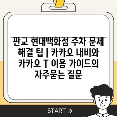 판교 현대백화점 주차 문제 해결 팁 | 카카오 내비와 카카오 T 이용 가이드