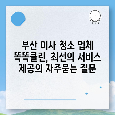 부산 이사 청소 업체 똑똑클린, 최선의 서비스 제공