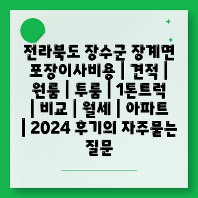 전라북도 장수군 장계면 포장이사비용 | 견적 | 원룸 | 투룸 | 1톤트럭 | 비교 | 월세 | 아파트 | 2024 후기