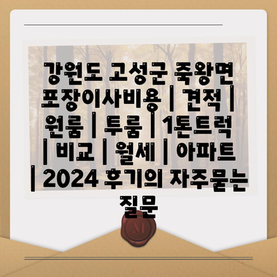 강원도 고성군 죽왕면 포장이사비용 | 견적 | 원룸 | 투룸 | 1톤트럭 | 비교 | 월세 | 아파트 | 2024 후기