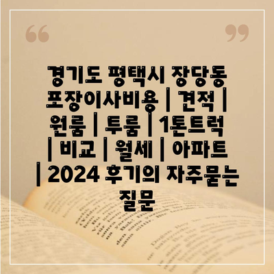 경기도 평택시 장당동 포장이사비용 | 견적 | 원룸 | 투룸 | 1톤트럭 | 비교 | 월세 | 아파트 | 2024 후기