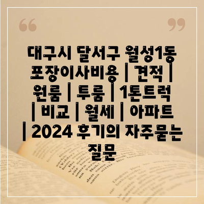 대구시 달서구 월성1동 포장이사비용 | 견적 | 원룸 | 투룸 | 1톤트럭 | 비교 | 월세 | 아파트 | 2024 후기