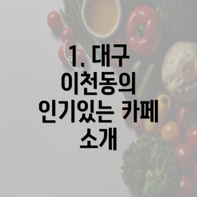 1. 대구 이천동의 인기있는 카페 소개