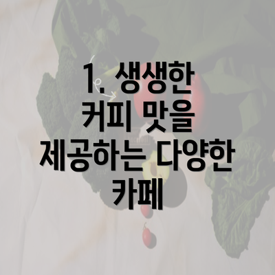 1. 생생한 커피 맛을 제공하는 다양한 카페