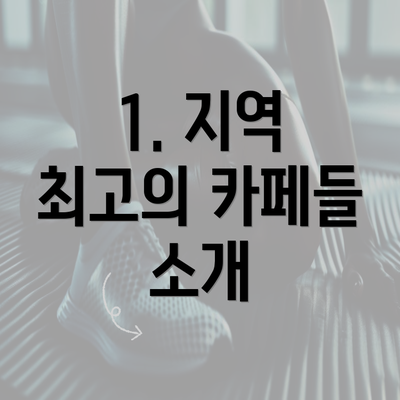 1. 지역 최고의 카페들 소개