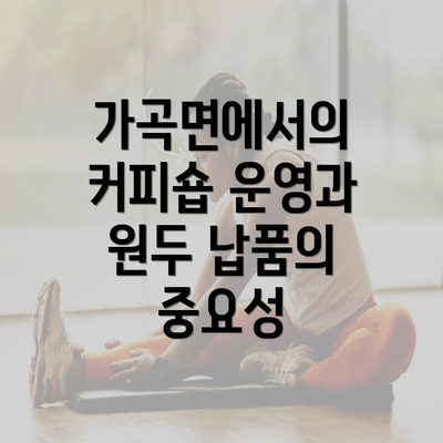 가곡면에서의 커피숍 운영과 원두 납품의 중요성