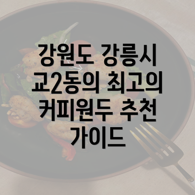 강원도 강릉시 교2동의 최고의 커피원두 추천 가이드