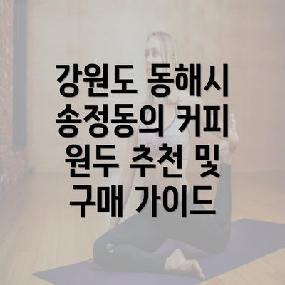 강원도 동해시 송정동의 커피 원두 추천 및 구매 가이드