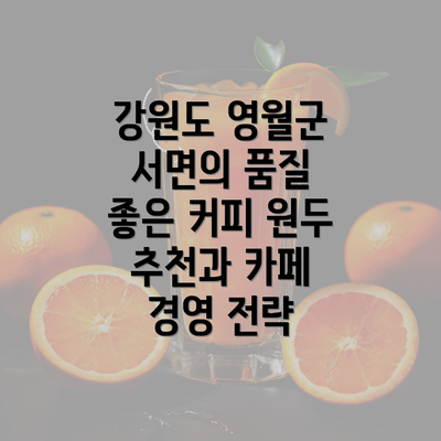 강원도 영월군 서면의 품질 좋은 커피 원두 추천과 카페 경영 전략