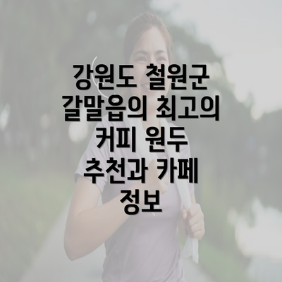 강원도 철원군 갈말읍의 최고의 커피 원두 추천과 카페 정보