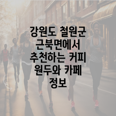 강원도 철원군 근북면에서 추천하는 커피 원두와 카페 정보