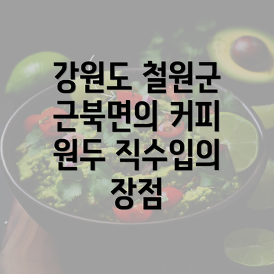 강원도 철원군 근북면의 커피 원두 직수입의 장점