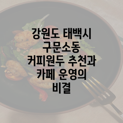 강원도 태백시 구문소동 커피원두 추천과 카페 운영의 비결