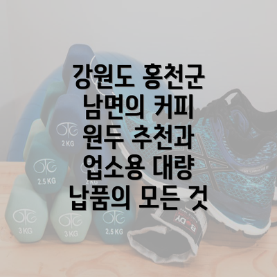 강원도 홍천군 남면의 커피 원두 추천과 업소용 대량 납품의 모든 것