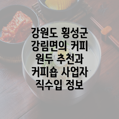 강원도 횡성군 강림면의 커피 원두 추천과 커피숍 사업자 직수입 정보