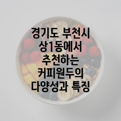 경기도 부천시 상1동에서 추천하는 커피원두의 다양성과 특징