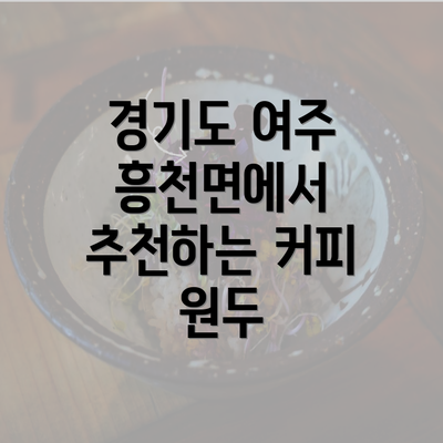 경기도 여주 흥천면에서 추천하는 커피 원두