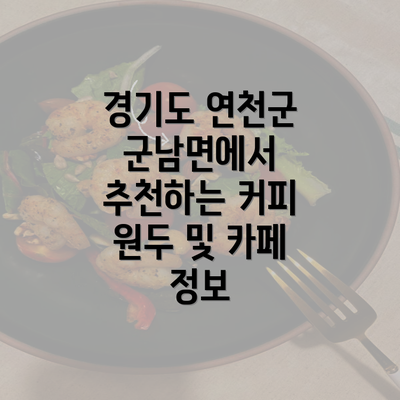 경기도 연천군 군남면에서 추천하는 커피 원두 및 카페 정보